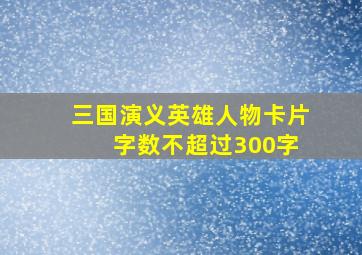 三国演义英雄人物卡片 字数不超过300字